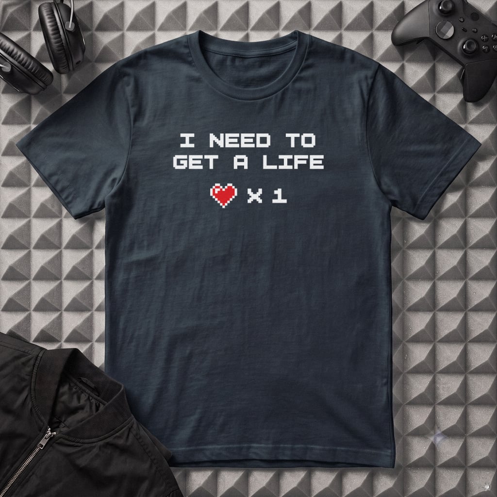 I NEED TO GET A LIFE T-SHIRT