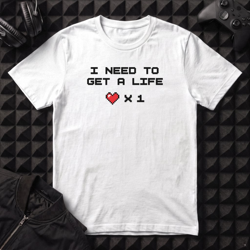 I NEED TO GET A LIFE T-SHIRT