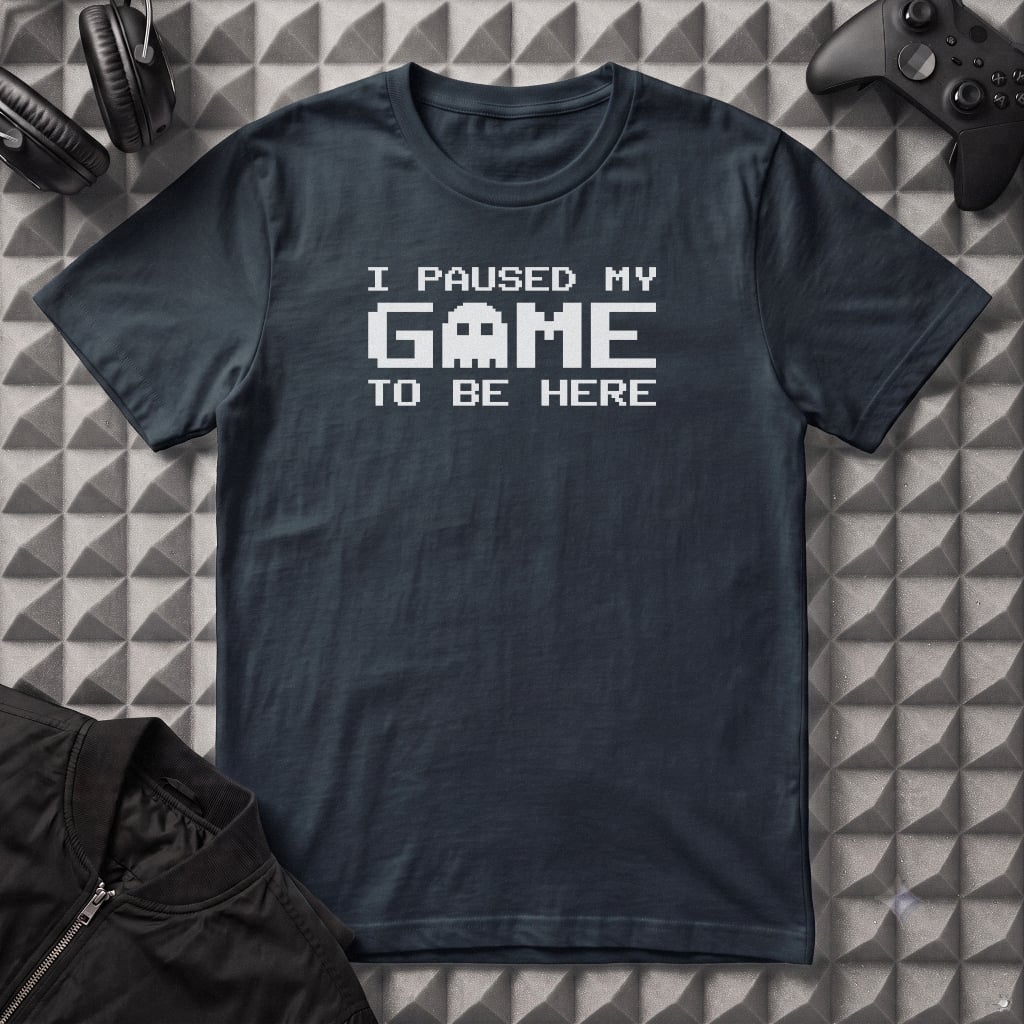 I PAUSED MY GAME TO BE HERE T-SHIRT