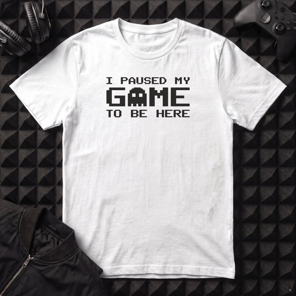 I PAUSED MY GAME TO BE HERE T-SHIRT