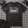 WHAT DOESNT KILL YOU GIVES YOU XP T-SHIRT