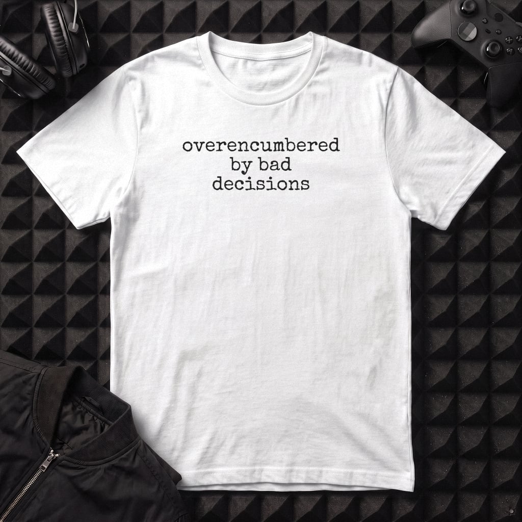 OVERENCUMBERED BY BAD DECISIONS T-SHIRT