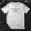 BUYING GAMES NEVER PLAYING T-SHIRT